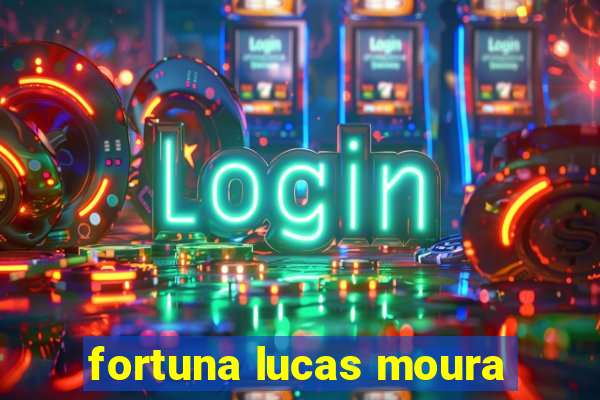 fortuna lucas moura